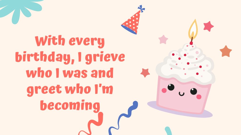 With every birthday, I grieve who I was and greet who I’m becoming