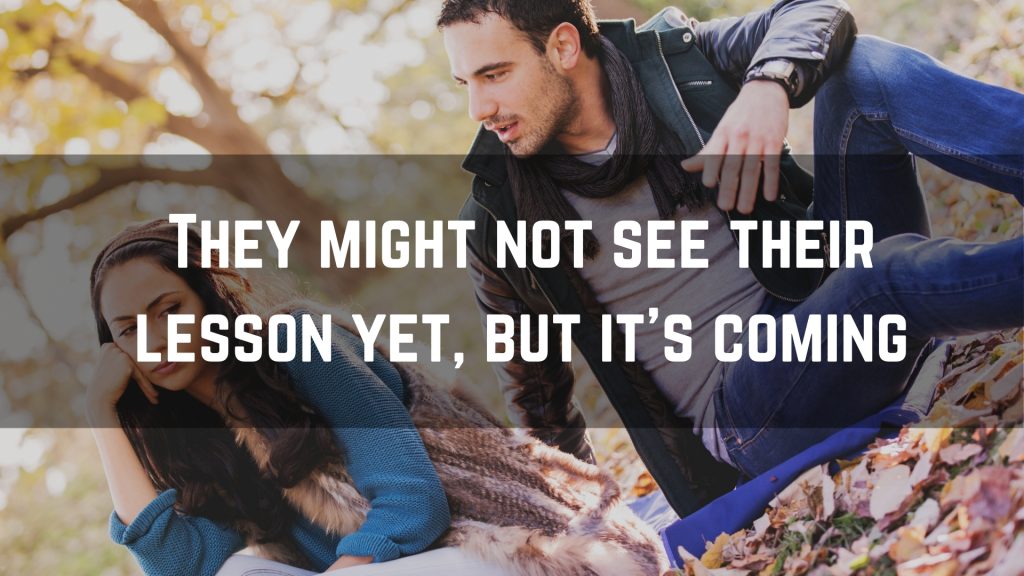 They might not see their lesson yet, but it’s coming