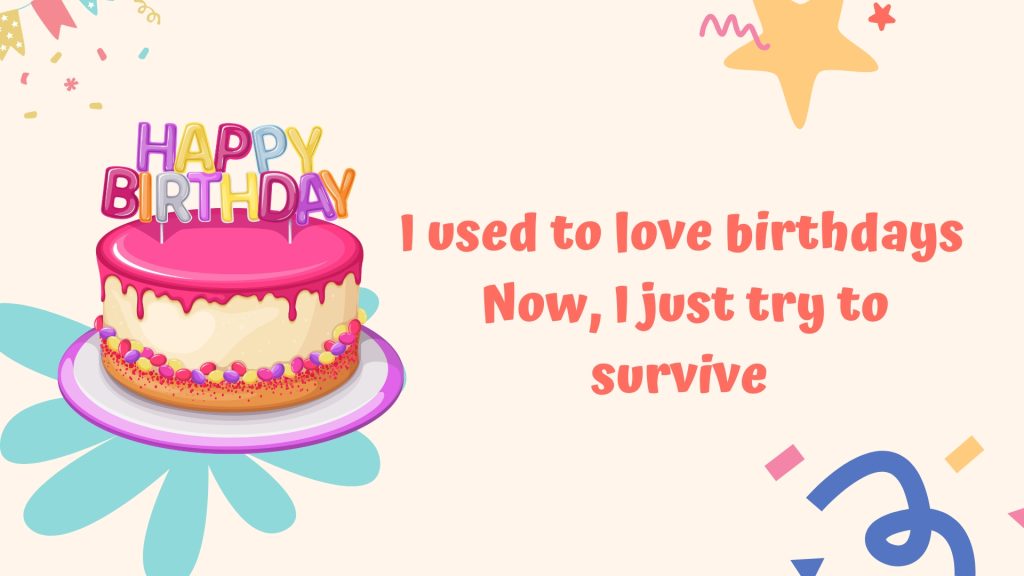 I used to love birthdays
Now, I just try to survive