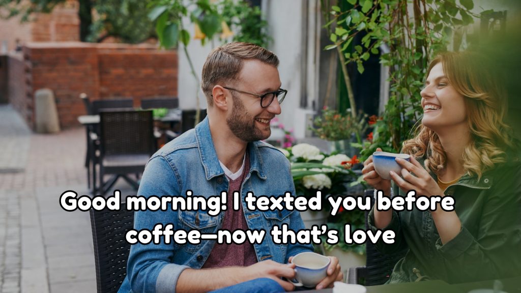 Good morning! I texted you before
coffee—now that’s love