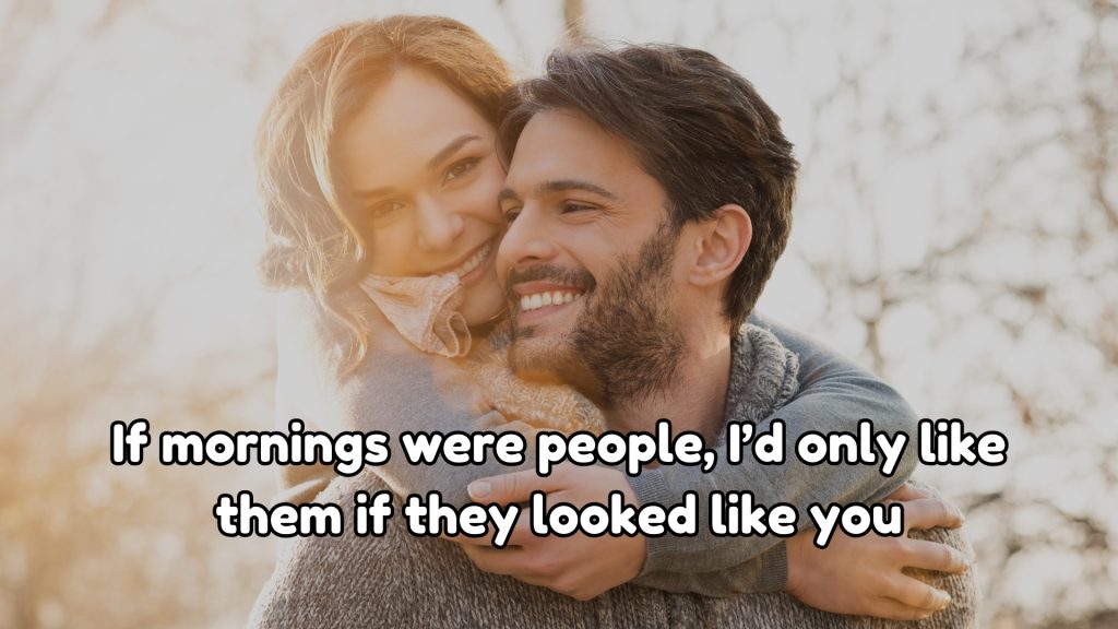 If mornings were people, I’d only like them if they looked like you