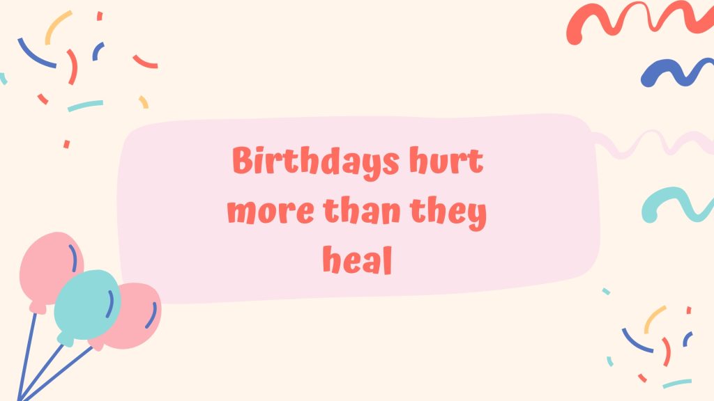 Birthdays hurt more than they heal