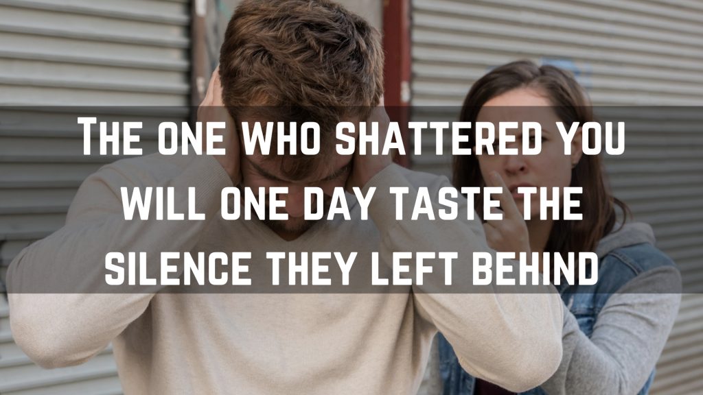 The one who shattered you will one day taste the silence they left behind