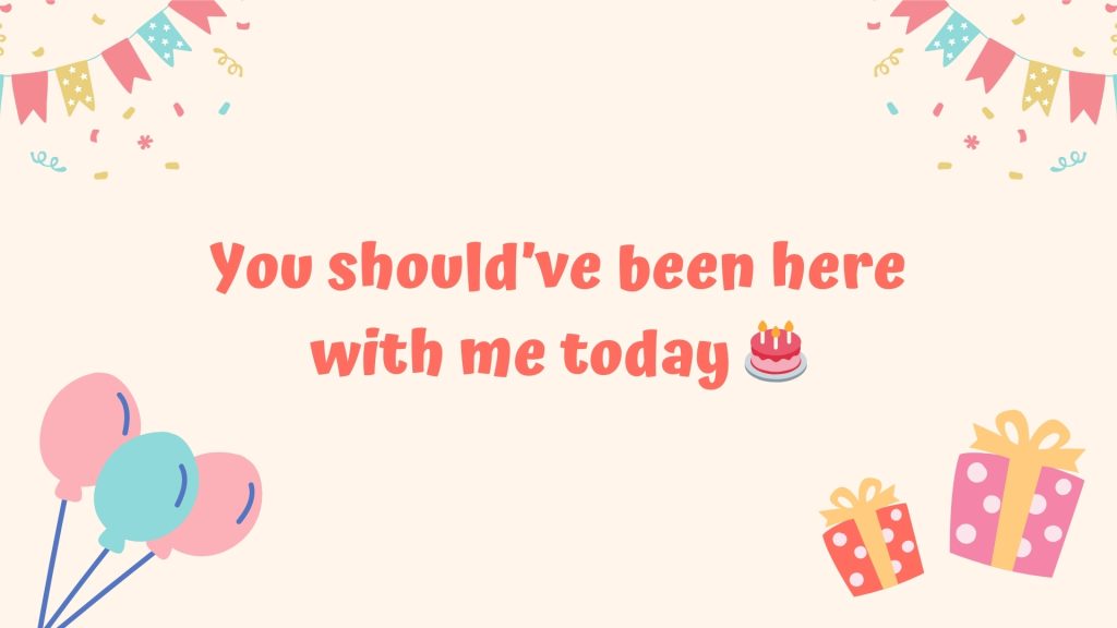 You should’ve been here with me today 🎂