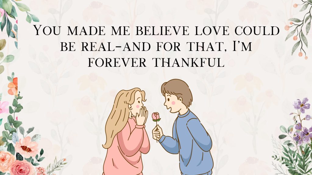 You made me believe love could be real—and for that, I’m forever thankful