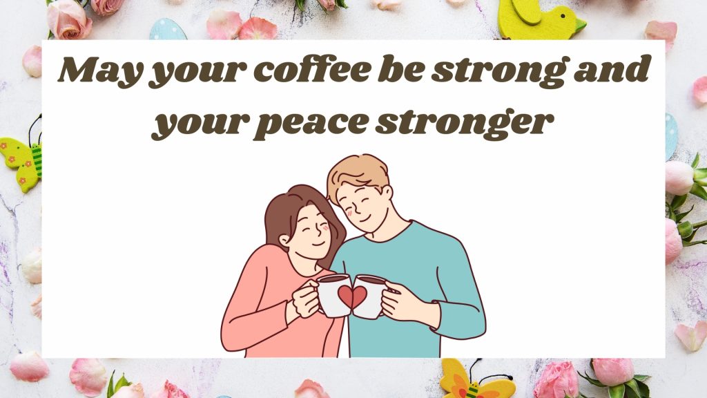 May your coffee be strong and your peace stronger
