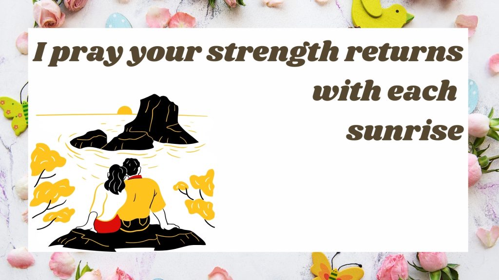 I pray your strength returns with each sunrise