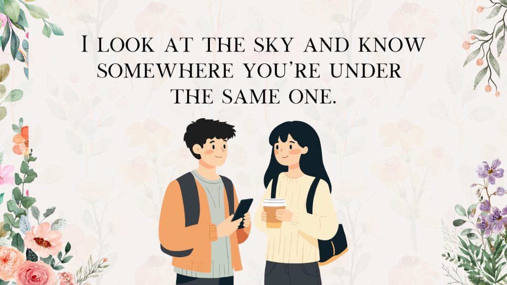 I look at the sky and know somewhere you’re under
the same one.