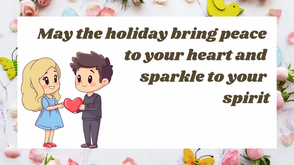 May the holiday bring peace to your heart and sparkle to your spirit