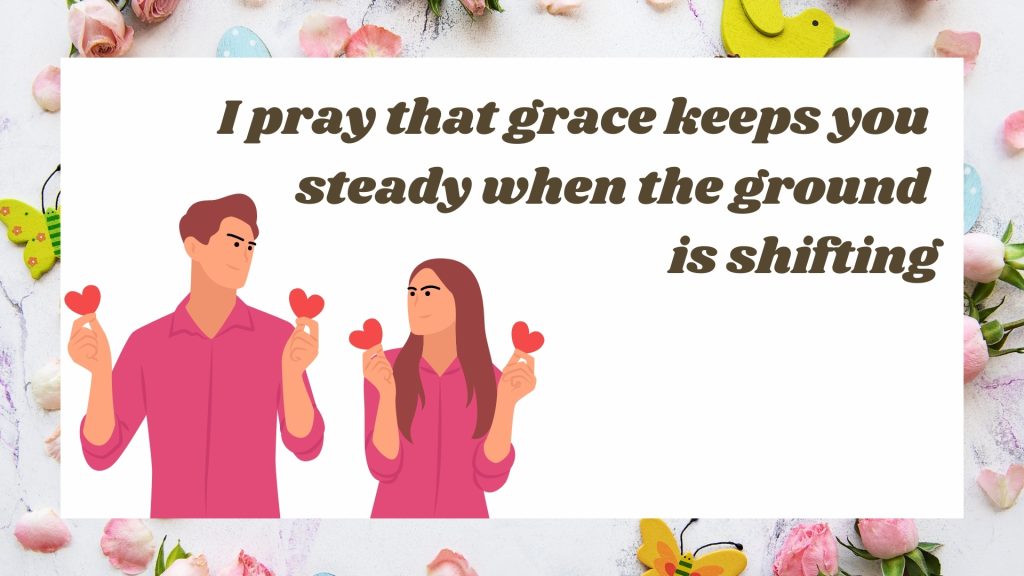I pray that grace keeps you steady when the ground is shifting