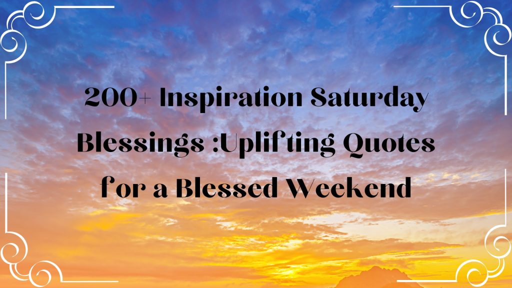 200+ Inspiration Saturday Blessings: Uplifting Quotes, Prayers, and Messages for a Blessed Weekend