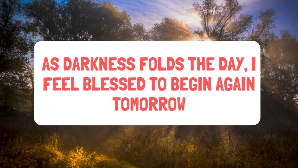 As darkness folds the day, I feel blessed to begin again tomorrow