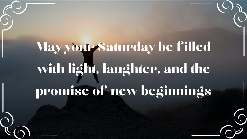 May your Saturday be filled with light, laughter, and the promise of new beginnings