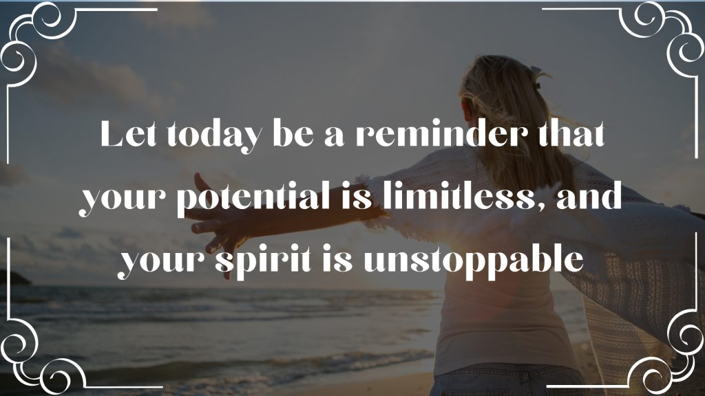 Let today be a reminder that your potential is limitless, and your spirit is unstoppable