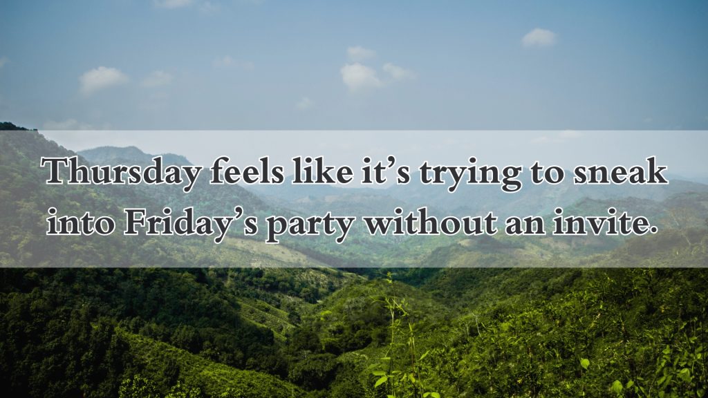 Thursday feels like it’s trying to sneak into Friday’s party without an invite.