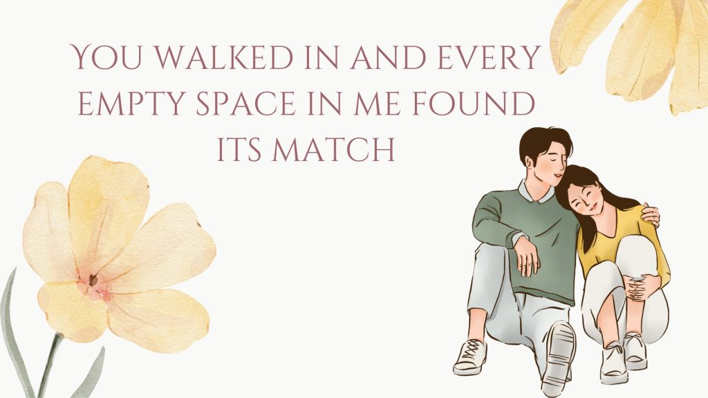 You walked in and every empty space in me found its match