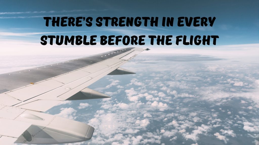 There’s strength in every stumble before the flight