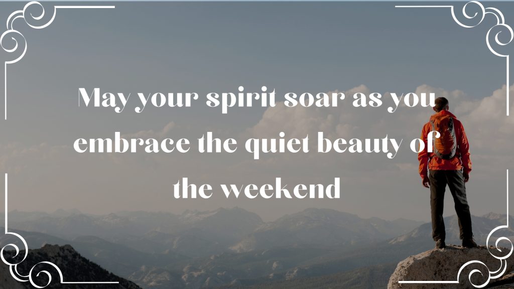 May your spirit soar as you embrace the quiet beauty of the weekend