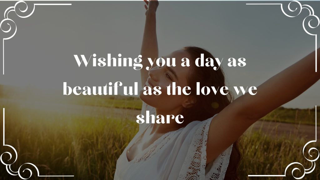 Wishing you a day as beautiful as the love we share