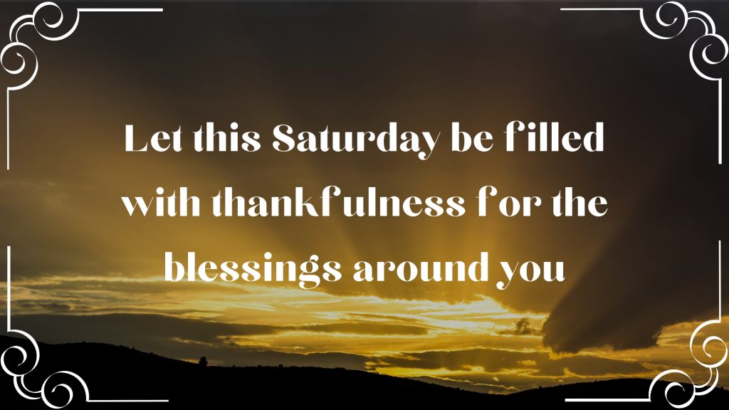 Let this Saturday be filled with thankfulness for the blessings around you