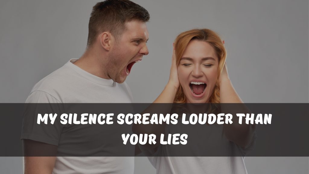 My silence screams louder than your lies