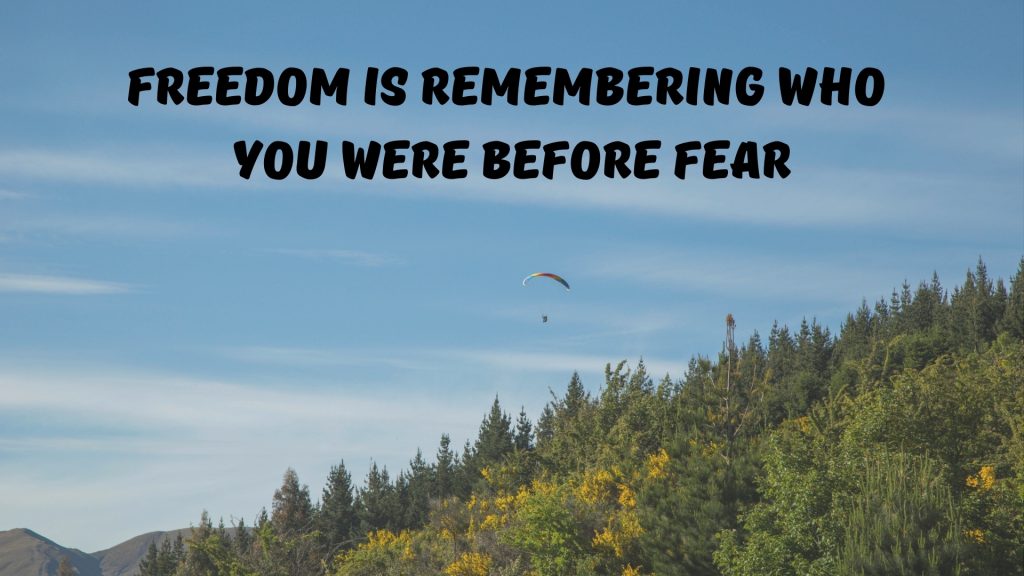 Freedom is remembering who you were before fear