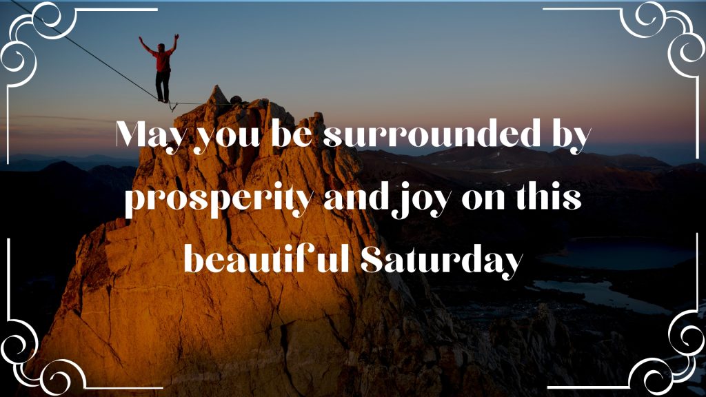 May you be surrounded by prosperity and joy on this beautiful Saturday