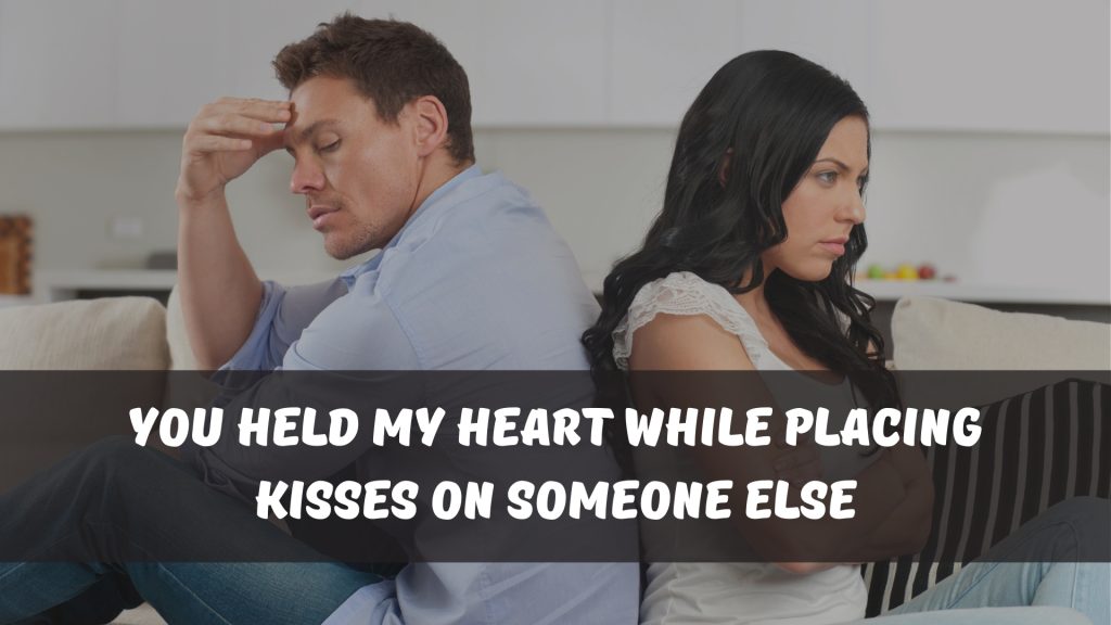 You held my heart while placing kisses on someone else