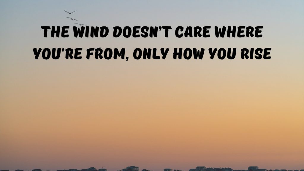 The wind doesn’t care where you're from, only how you rise