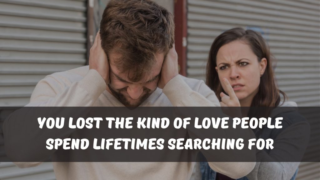 You lost the kind of love people spend lifetimes searching for