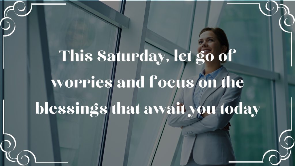 This Saturday, let go of worries and focus on the blessings that await you today