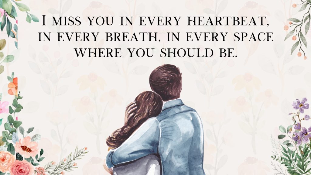 I miss you in every heartbeat, in every breath, in every space where you should be.