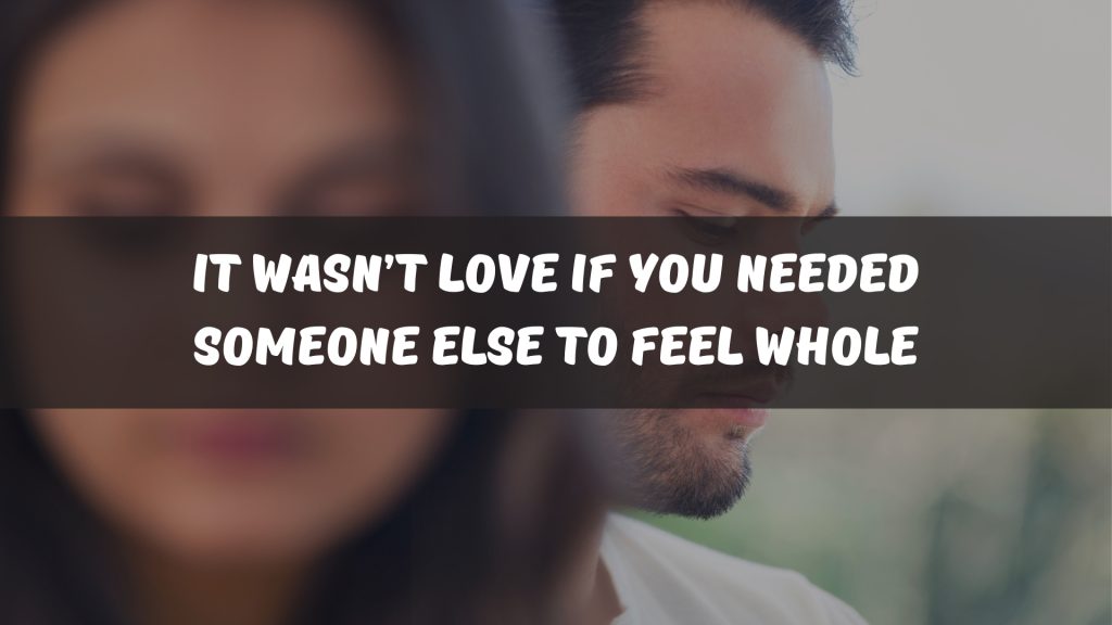 It wasn’t love if you needed someone else to feel whole