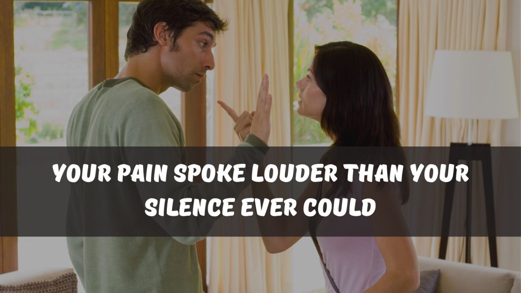 Your pain spoke louder than your silence ever could
