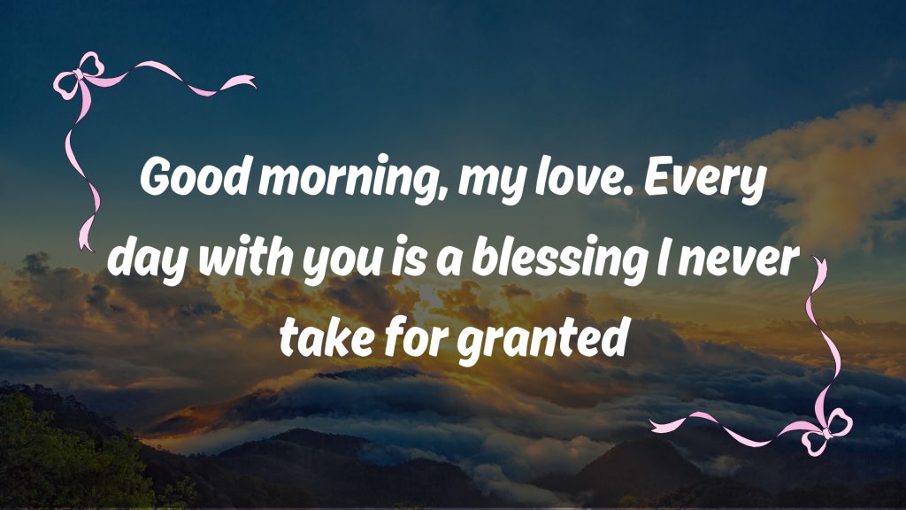 Good morning, my love. Every day with you is a blessing I never take for granted