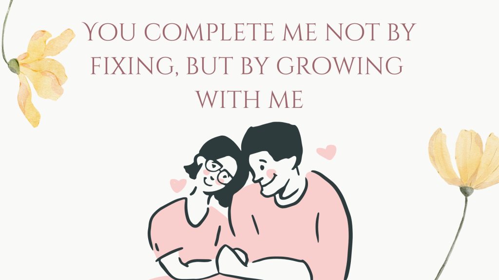 You complete me not by fixing, but by growing with me