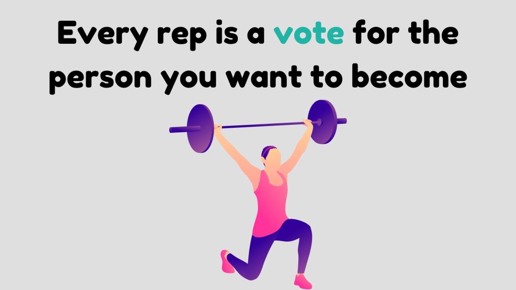 Every rep is a vote for the person you want to become