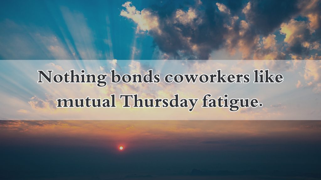 Nothing bonds coworkers like mutual Thursday fatigue.