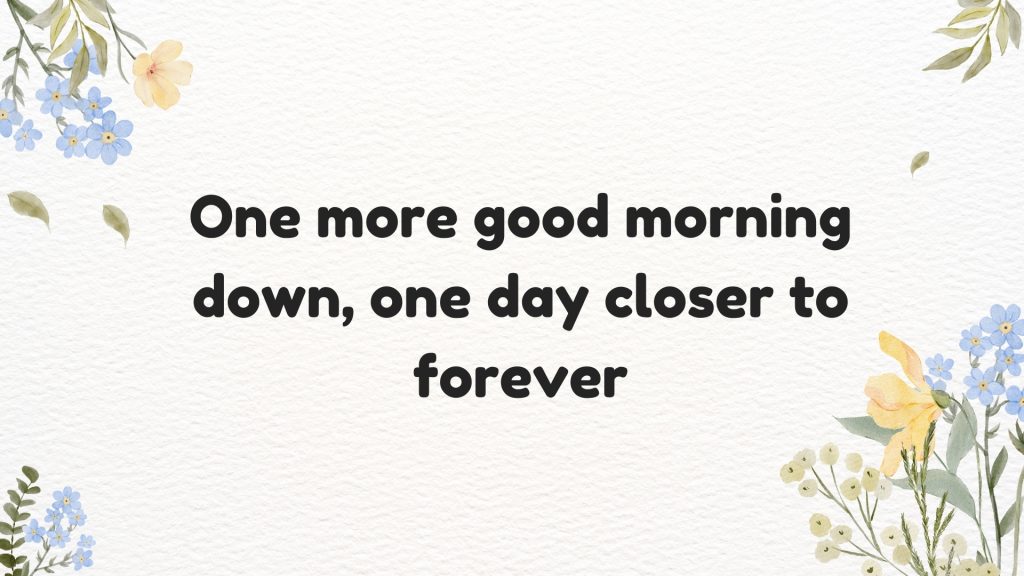 One more good morning down, one day closer to forever