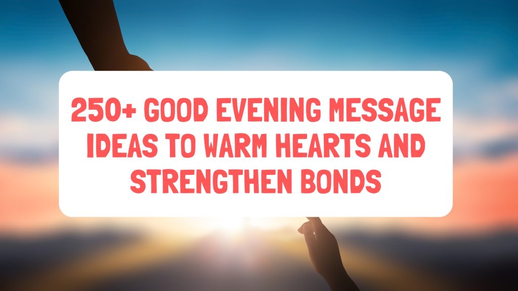 250+ Good Evening Message Ideas to Warm Hearts and Strengthen Bonds