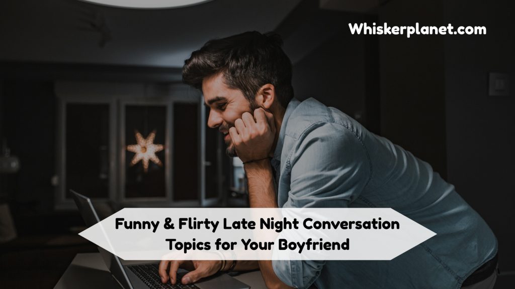 300+ Deep, Funny & Flirty Late Night Conversation Topics for You and Your Boyfriend