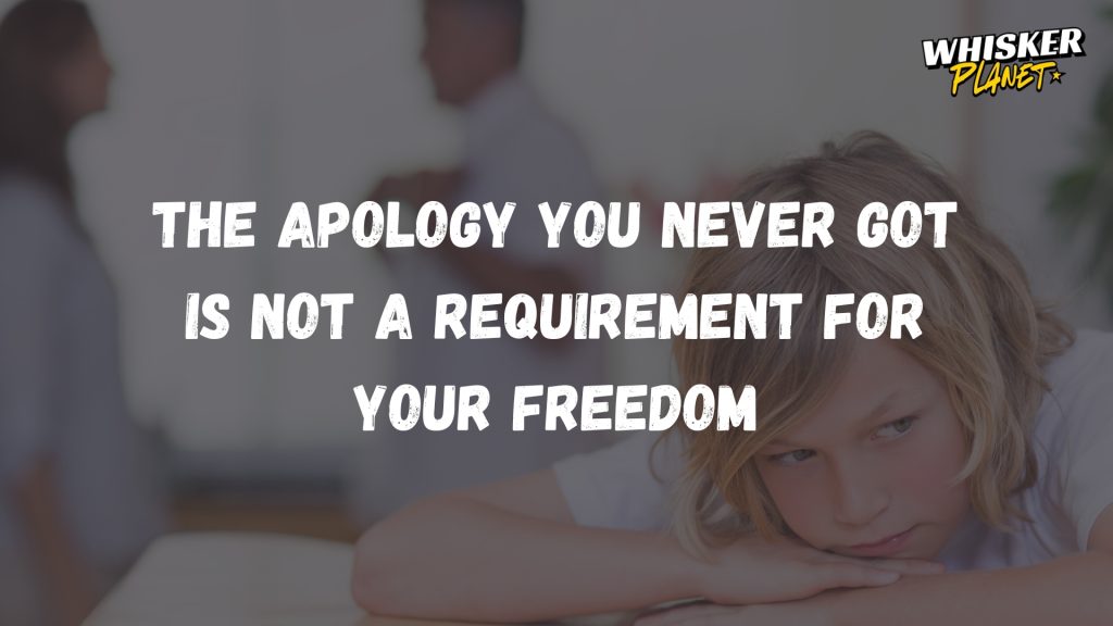 The apology you never got is not a requirement for your freedom