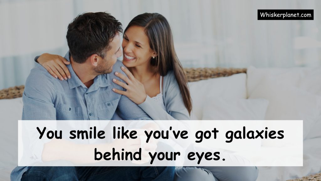 You smile like you’ve got galaxies behind your eyes.