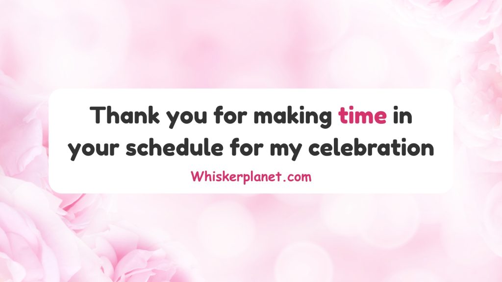 Thank you for making time in your schedule for my celebration