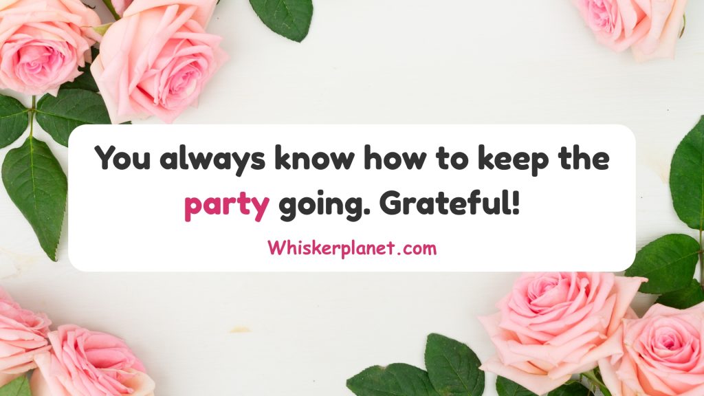 You always know how to keep the party going. Grateful!