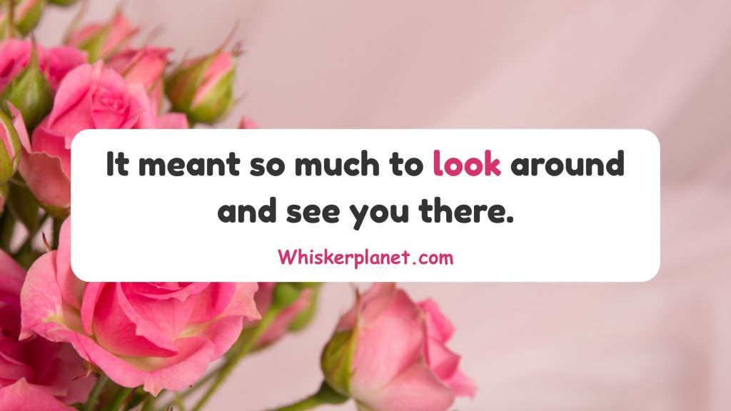 It meant so much to look around and see you there.