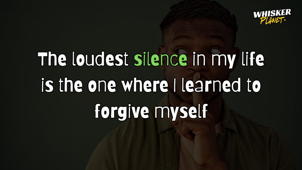 The loudest silence in my life is the one where I learned to forgive myself.