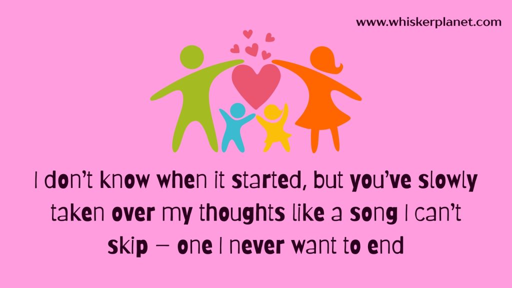 I don’t know when it started, but you’ve slowly taken over my thoughts like a song I can’t skip — one I never want to end.
