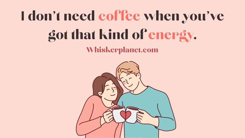 I don’t need coffee when you’ve got that kind of energy.