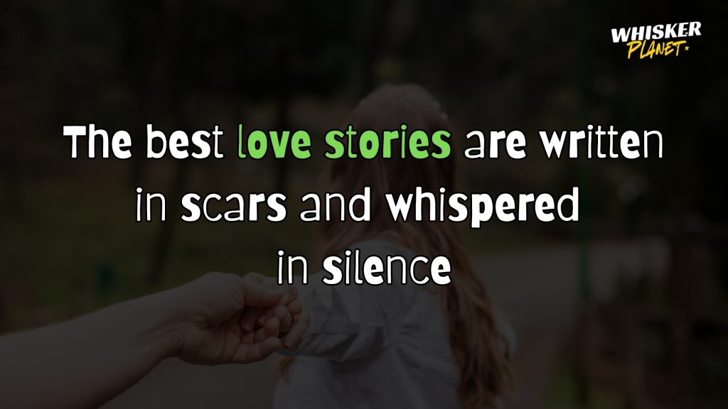 The best love stories are written in scars and whispered in silence.